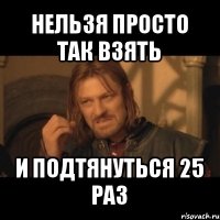 нельзя просто так взять и подтянуться 25 раз