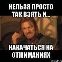 нельзя просто так взять и... накачаться на отжиманиях