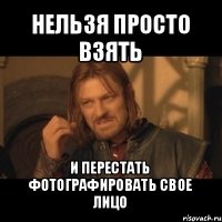 нельзя просто взять и перестать фотографировать свое лицо