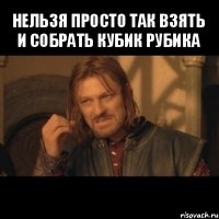 нельзя просто так взять и собрать кубик рубика 