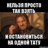 нельзя просто так взять и остановиться на одной тату