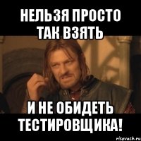 нельзя просто так взять и не обидеть тестировщика!