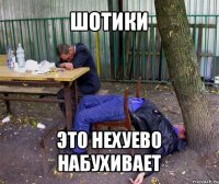 шотики это нехуево набухивает