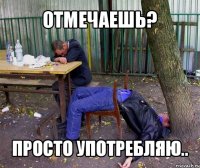 отмечаешь? просто употребляю..