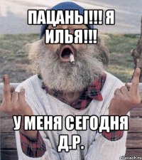 пацаны!!! я илья!!! у меня сегодня д.р.