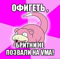 офигеть , бритни не позвали на vma!