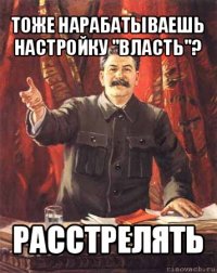 тоже нарабатываешь настройку "власть"? расстрелять