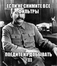 если не снимите все фильтры поедите их добывать =)))