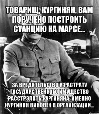 товарищ, кургинян, вам поручено построить станцию на марсе... за вредительство и растрату государственного имущество расстрэлять кургиняна. именно кургинян виновен в оргаинзации...