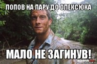 попов на пару до олексюка мало не загинув!