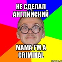 не сделал английский mama i'm a criminal