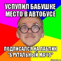 успупил бабушке место в автобусе подписался на паблик "брутальный мачо"