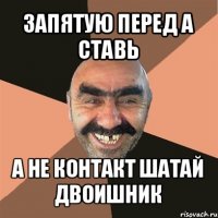 запятую перед а ставь а не контакт шатай
двоишник