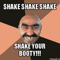 shake shake shake shake your booty!!!