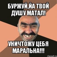 буржуй,йа твой душу матал! уничтожу цебя маральна!!!