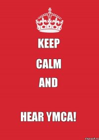 KEEP CALM AND HEAR YMCA!