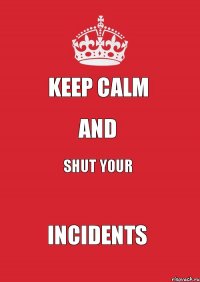 Keep Calm and shut your INCIDENTS