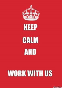 KEEP CALM AND WORK WITH US