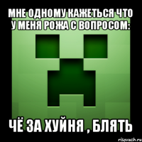 мне одному кажеться что у меня рожа с вопросом: чё за хуйня , блять