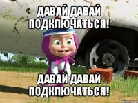 давай давай подключаться! давай давай подключаться!