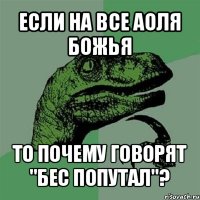 если на все аоля божья то почему говорят "бес попутал"?