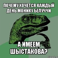 почему хочется каждый день монику белуччи а имеем шыстакова?