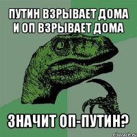 путин взрывает дома и оп взрывает дома значит оп-путин?