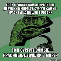 если в россии самые красивые девушки в мире, а в сургуте самые красивые девушки в россии то в сургуте самые красивые девушки в мире?