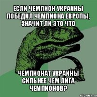 если чемпион украины победил чемпиона европы, значит ли это что чемпионат украины сильнее чем лига чемпионов?