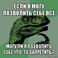 если я могу позволить себе всё могу ли я позволить себе что-то запретить?