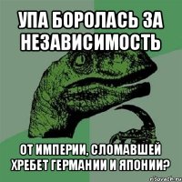 упа боролась за независимость от империи, сломавшей хребет германии и японии?