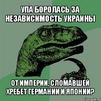 упа боролась за независимость украины от империи, сломавшей хребет германии и японии?