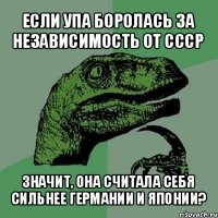 если упа боролась за независимость от ссср значит, она считала себя сильнее германии и японии?