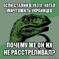 если сталин в 1931г. хотел уничтожить украинцев почему же он их не расстреливал?