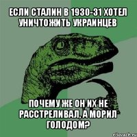 если сталин в 1930-31 хотел уничтожить украинцев почему же он их не расстреливал, а морил голодом?