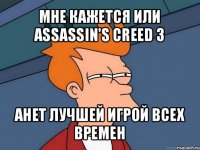 мне кажется или assassin's creed 3 анет лучшей игрой всех времен