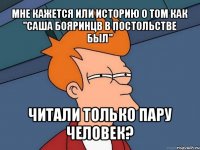 мне кажется или историю о том как "саша бояринцв в постольстве был" читали только пару человек?