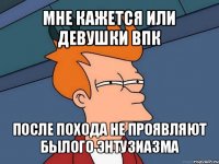 мне кажется или девушки впк после похода не проявляют былого энтузиазма