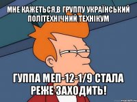 мне кажеться,в группу український політехнічний технікум гуппа меп-12-1/9 стала реже заходить!