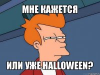 мне кажется или уже halloween?