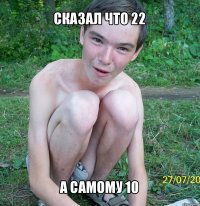 сказал что 22 а самому 10