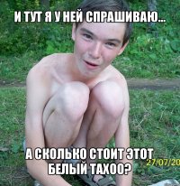 и тут я у ней спрашиваю... а сколько стоит этот белый тахоо?