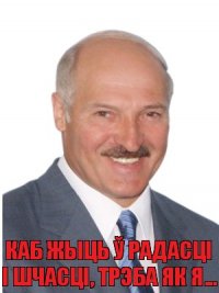 Каб жыць ў радасці і шчасці, трэба як я...