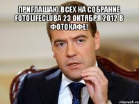 приглашаю всех на собрание fotolifeclubа 23 октября 2012 в фотокафе! 