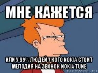 мне кажется или у 99% людей у кого nokia стоит мелодия на звонок nokia tune