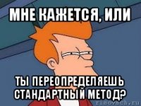 мне кажется, или ты переопределяешь стандартный метод?