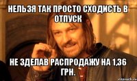 нельзя так просто сходисть в отпуск не зделав распродажу на 1,36 грн.