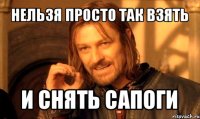 нельзя просто так взять и снять сапоги