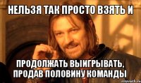 нельзя так просто взять и продолжать выигрывать, продав половину команды