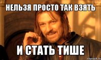 нельзя просто так взять и стать тише